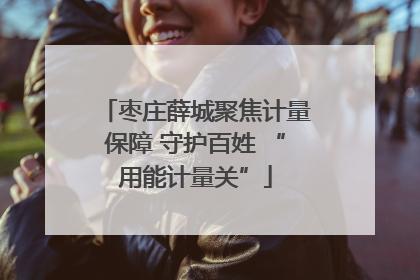 枣庄薛城聚焦计量保障 守护百姓 “用能计量关”