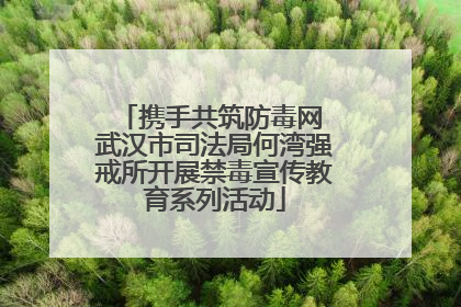 携手共筑防毒网 武汉市司法局何湾强戒所开展禁毒宣传教育系列活动