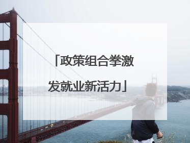 政策组合拳激发就业新活力