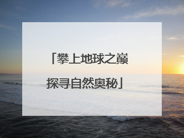 攀上地球之巅 探寻自然奥秘