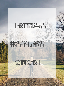 教育部与吉林省举行部省会商会议