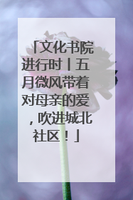 文化书院进行时丨五月微风带着对母亲的爱，吹进城北社区！