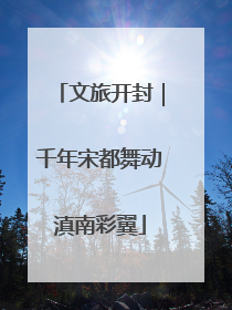 文旅开封｜千年宋都舞动滇南彩翼