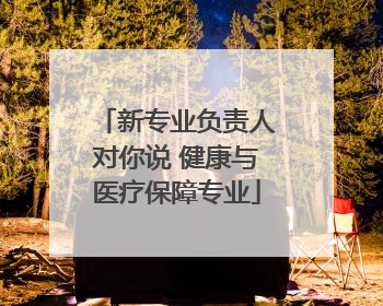 新专业负责人对你说 健康与医疗保障专业