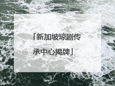 新加坡琼剧传承中心揭牌
