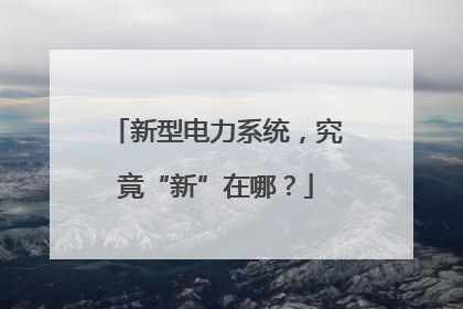 新型电力系统，究竟“新”在哪？