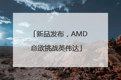 新品发布，AMD意欲挑战英伟达