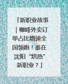 新职业故事｜咖啡外卖订单占比增速全国领跑！谁在沈阳“烘热”新职业？