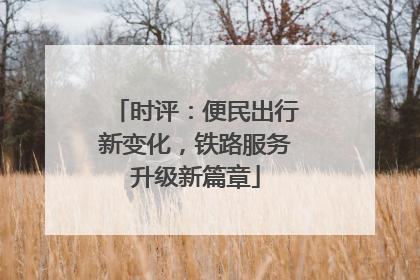 时评：便民出行新变化，铁路服务升级新篇章