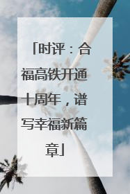 时评：合福高铁开通十周年，谱写幸福新篇章