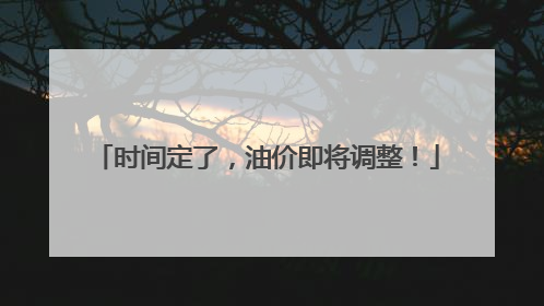 时间定了，油价即将调整！