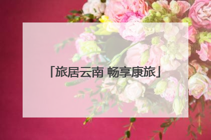 旅居云南 畅享康旅