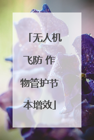 无人机飞防 作物管护节本增效