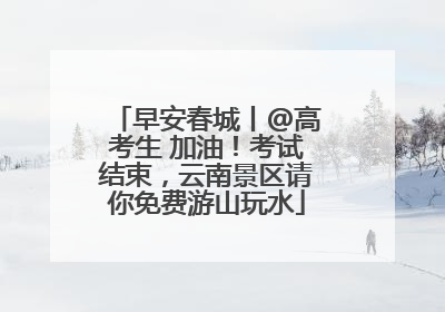 早安春城丨@高考生 加油！考试结束，云南景区请你免费游山玩水