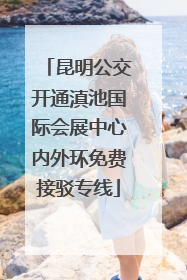 昆明公交开通滇池国际会展中心内外环免费接驳专线