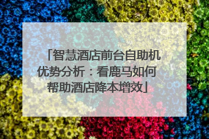 智慧酒店前台自助机优势分析：看鹿马如何帮助酒店降本增效