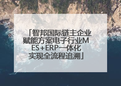 智邦国际链主企业赋能方案电子行业MES+ERP一体化实现全流程追溯
