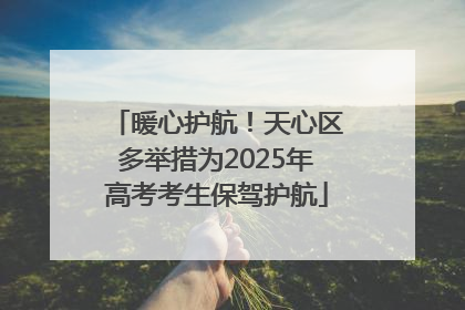 暖心护航！天心区多举措为2025年高考考生保驾护航