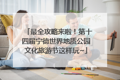 最全攻略来啦！第十四届宁德世界地质公园文化旅游节这样玩~