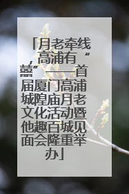 月老牵线，高浦有“囍”——首届厦门高浦城隍庙月老文化活动暨他趣百城见面会隆重举办