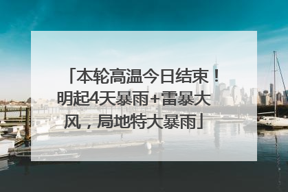 本轮高温今日结束！明起4天暴雨+雷暴大风，局地特大暴雨