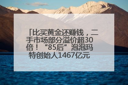 比买黄金还赚钱，二手市场部分溢价超30倍！“85后”泡泡玛特创始人1467亿元身家成河南新首富
