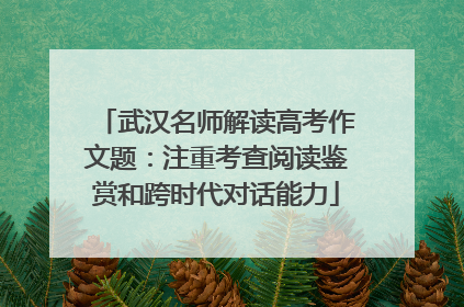 武汉名师解读高考作文题：注重考查阅读鉴赏和跨时代对话能力