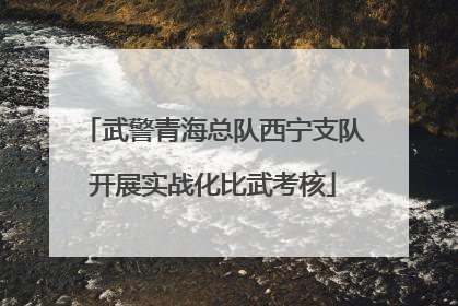 武警青海总队西宁支队开展实战化比武考核