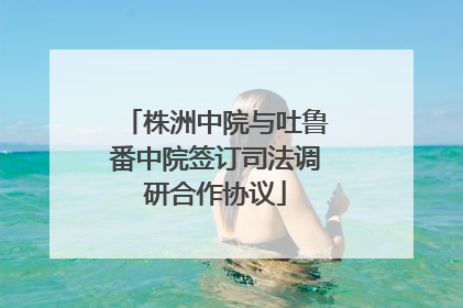株洲中院与吐鲁番中院签订司法调研合作协议