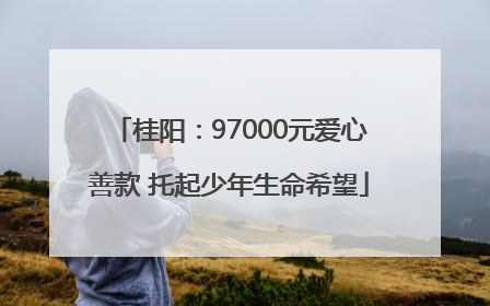 桂阳：97000元爱心善款 托起少年生命希望