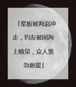桨板被海浪冲走，钓友被困海上喷泉，众人紧急救援