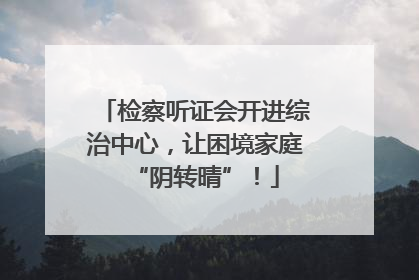 检察听证会开进综治中心，让困境家庭“阴转晴”！