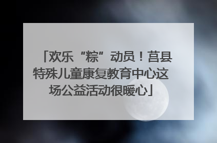 欢乐“粽”动员！莒县特殊儿童康复教育中心这场公益活动很暖心