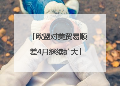欧盟对美贸易顺差4月继续扩大