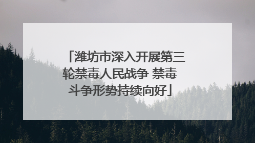 潍坊市深入开展第三轮禁毒人民战争 禁毒斗争形势持续向好