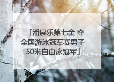 潘展乐第七金 夺全国游泳冠军赛男子50米自由泳冠军