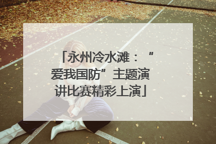 永州冷水滩：“爱我国防”主题演讲比赛精彩上演