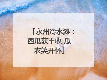 永州冷水滩：西瓜获丰收 瓜农笑开怀