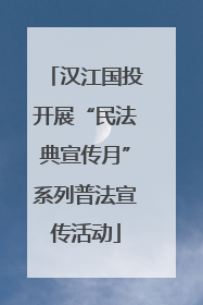 汉江国投开展“民法典宣传月”系列普法宣传活动