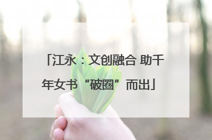 江永：文创融合 助千年女书“破圈”而出