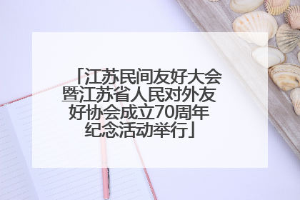 江苏民间友好大会暨江苏省人民对外友好协会成立70周年纪念活动举行