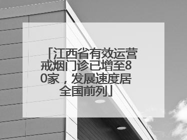 江西省有效运营戒烟门诊已增至80家，发展速度居全国前列