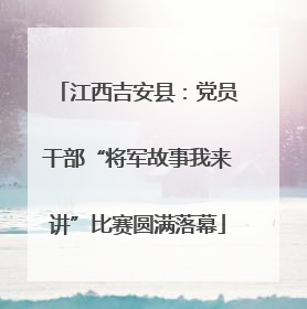 江西吉安县：党员干部“将军故事我来讲”比赛圆满落幕