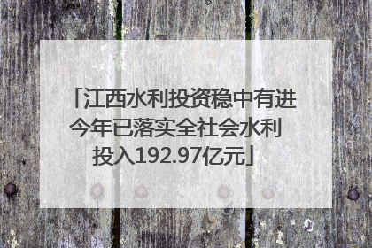 江西水利投资稳中有进 今年已落实全社会水利投入192.97亿元