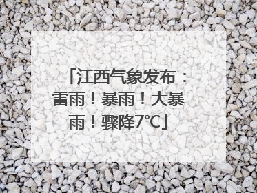 江西气象发布：雷雨！暴雨！大暴雨！骤降7℃