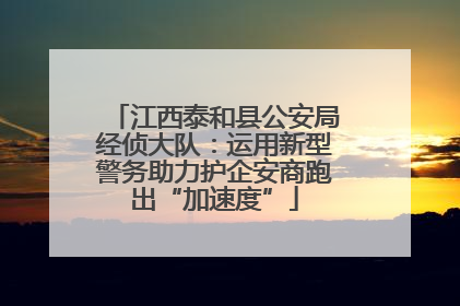 江西泰和县公安局经侦大队：运用新型警务助力护企安商跑出“加速度”