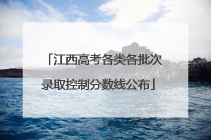 江西高考各类各批次录取控制分数线公布
