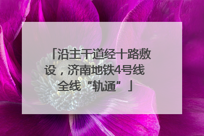 沿主干道经十路敷设，济南地铁4号线全线“轨通”