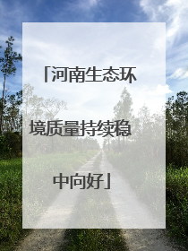 河南生态环境质量持续稳中向好