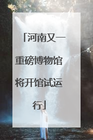 河南又一重磅博物馆将开馆试运行